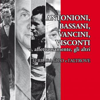 Foto: ANTONIONI, BASSANI, VANCINI, VISCONTI e, affettuosamente, gli altri – Ferrara, il Po e l’Altrove