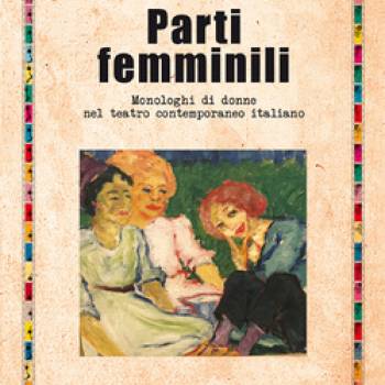 Foto: Parti femminili. Monologhi di donne nel teatro contemporaneo italiano, il libro di Maria Letizia Com